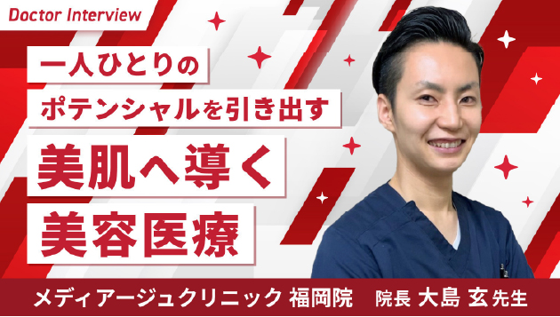 一人ひとりのポテンシャルを引き出す美肌へ導く美容医療。メディア―ジュクリニック福岡院　院長　大島玄先生